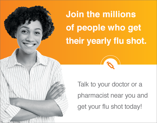 Join the millions of people who get their yearly flu shot. Talk to your doctor or a pharmacist near you and get your flu shot today!